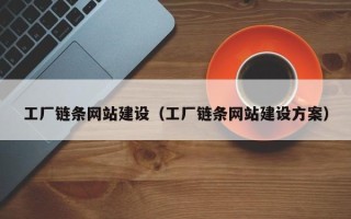 湖南工厂链条网站建设（工厂链条网站建设方案）