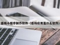 湖南连线小程序制作软件（连线应用是什么软件）