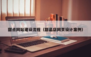 湖南甜点网站建设流程（甜品店网页设计案例）