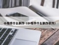 湖南小程序什么制作（小程序什么制作软件）