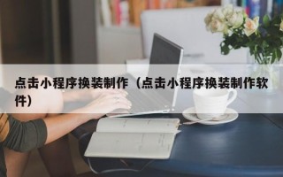 湖南点击小程序换装制作（点击小程序换装制作软件）