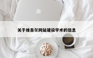 湖南关于维吾尔网站建设学术的信息
