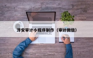 湖南淳安审计小程序制作（审计微信）