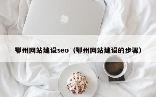 湖南鄂州网站建设seo（鄂州网站建设的步骤）