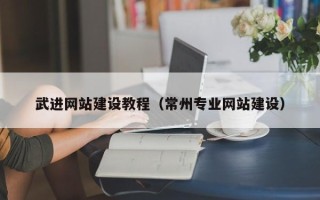 湖南武进网站建设教程（常州专业网站建设）