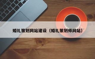 湖南婚礼策划网站建设（婚礼策划师网站）